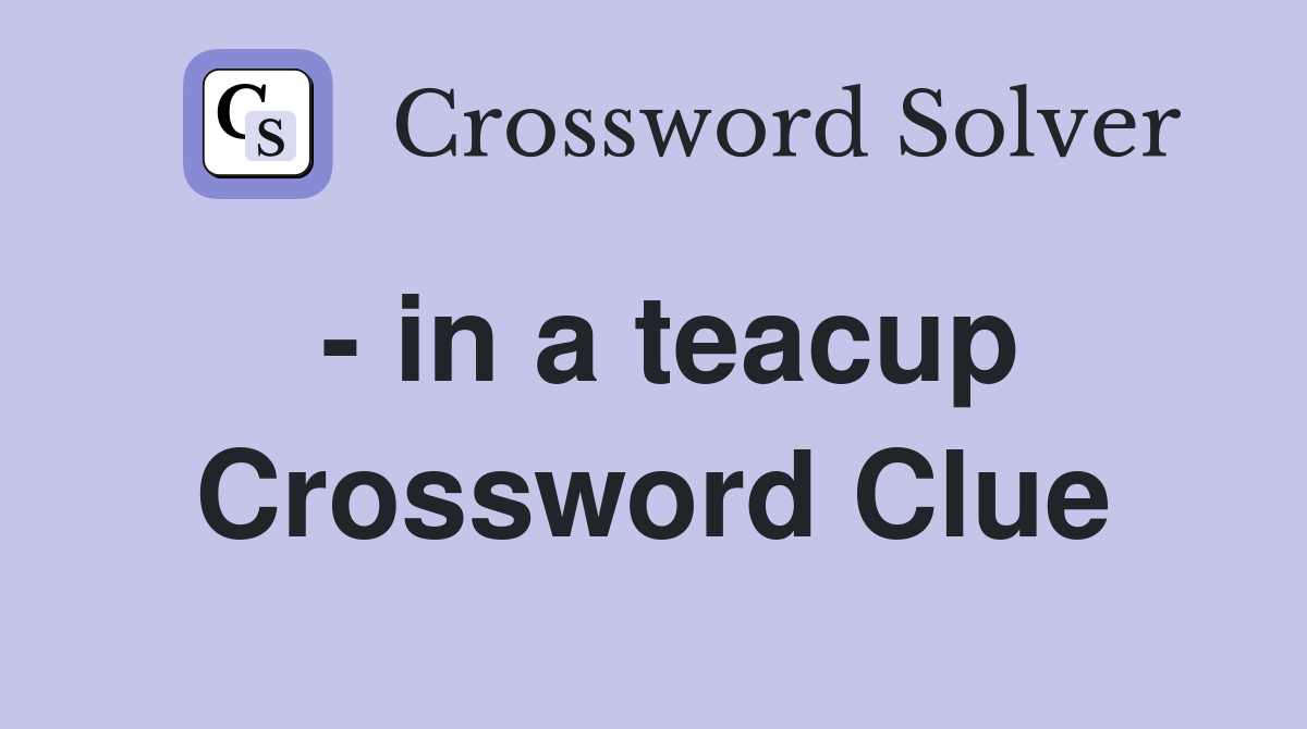  in a teacup Crossword Clue Answers Crossword Solver